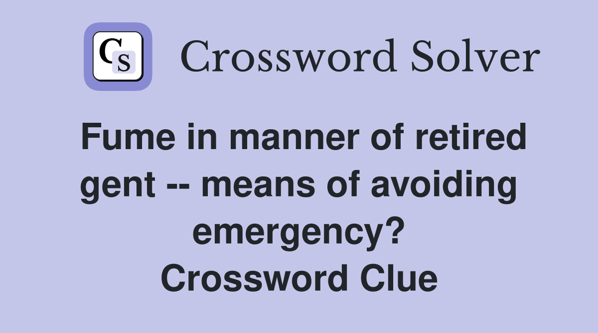 Fume in manner of retired gent -- means of avoiding emergency? Crossword Clue