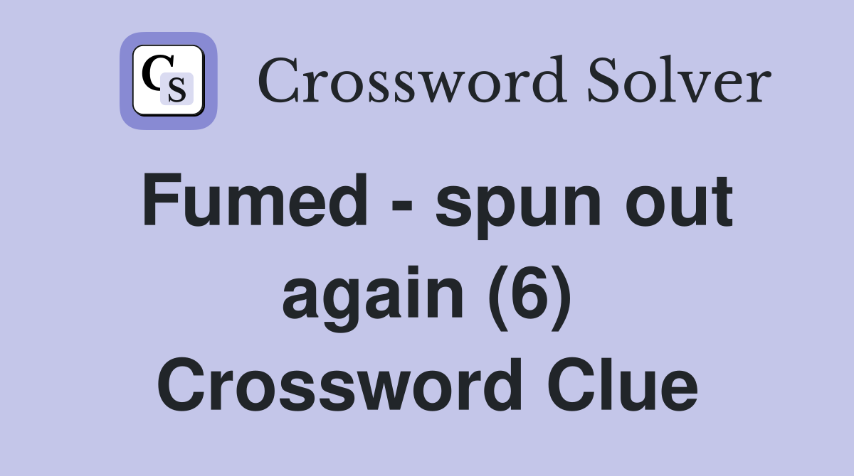 Fumed - spun out again (6) Crossword Clue