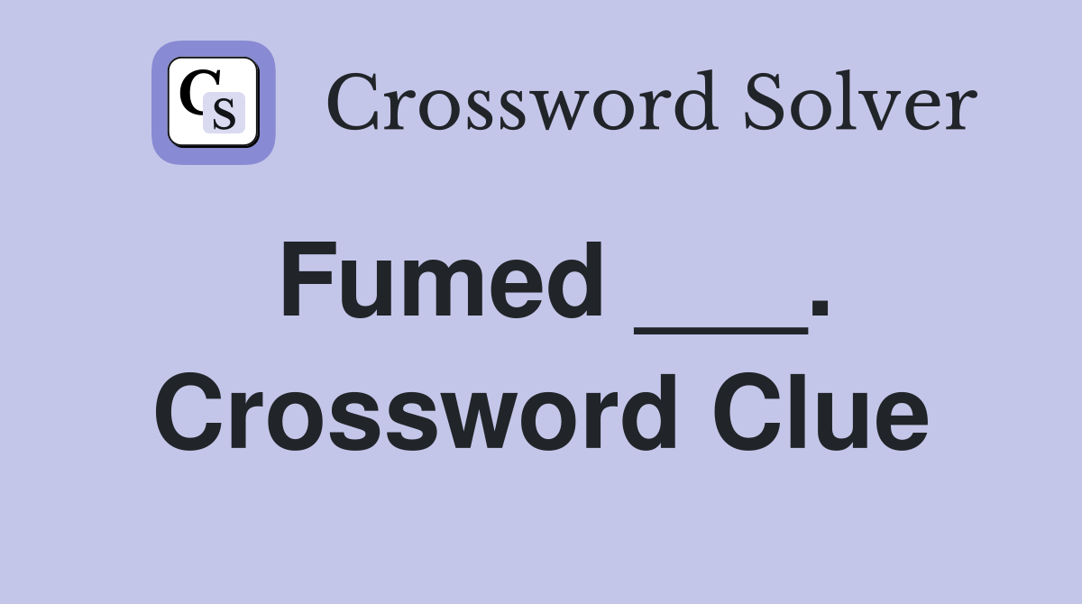 Fumed ___. Crossword Clue