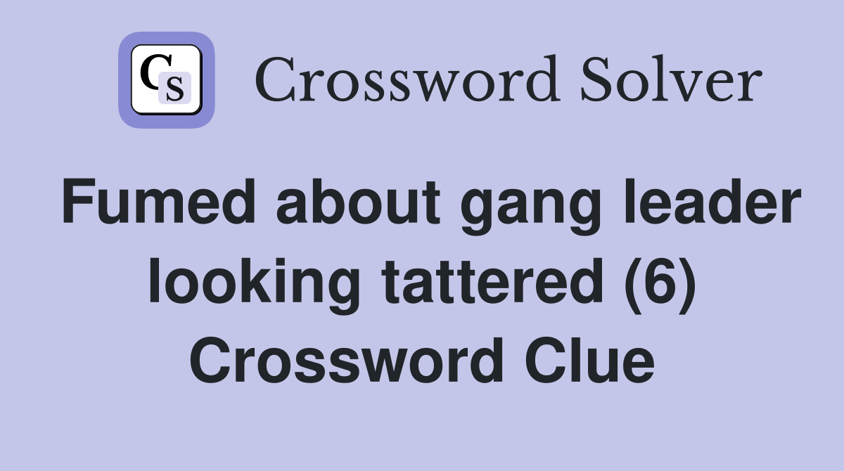 Fumed about gang leader looking tattered (6) Crossword Clue