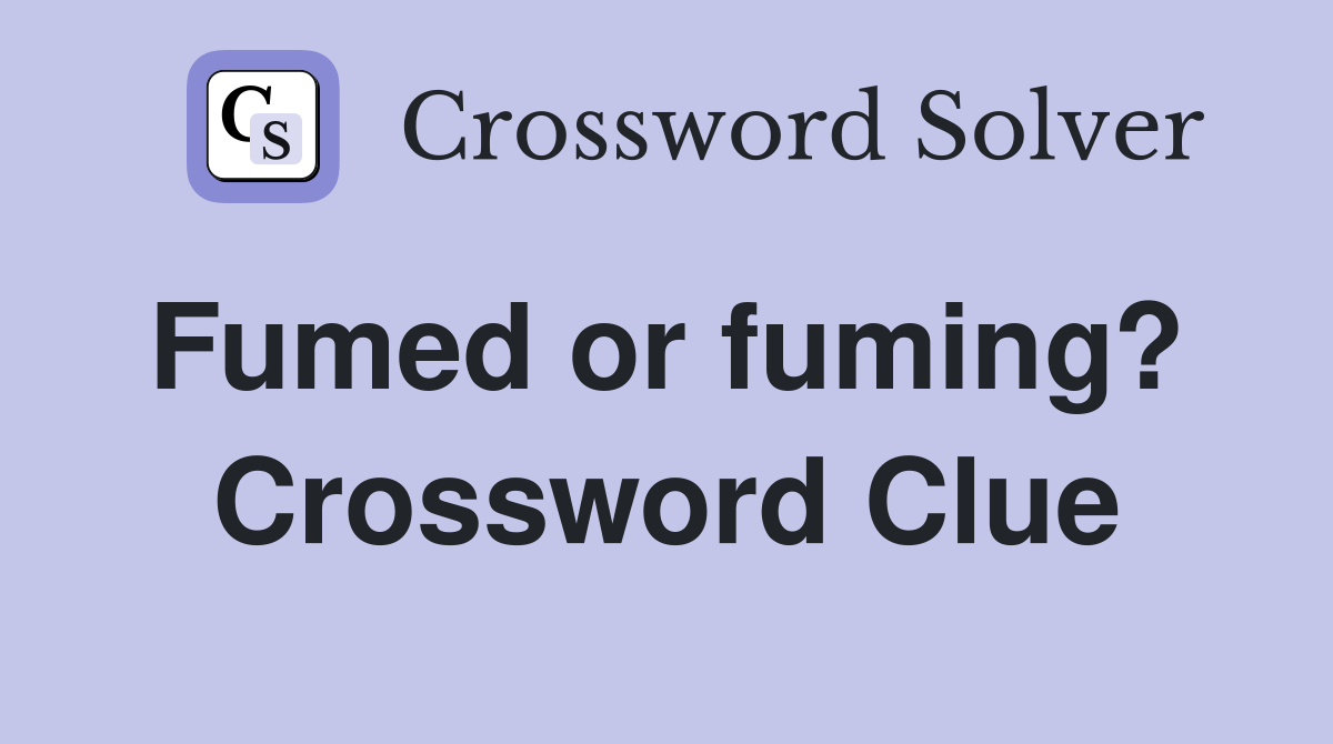 Fumed or fuming?  Crossword Clue