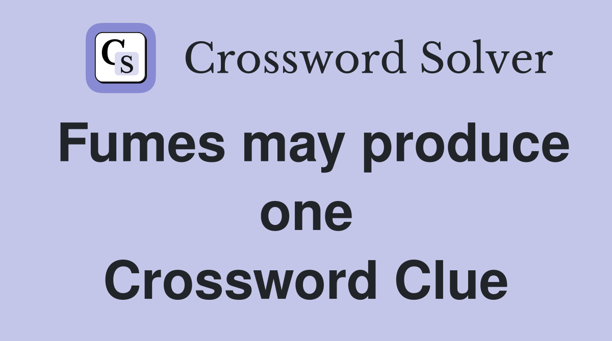 Fumes may produce one Crossword Clue
