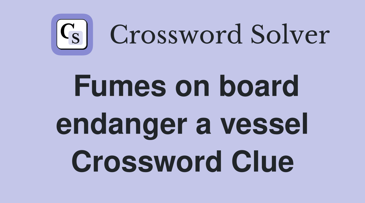 Fumes on board endanger a vessel Crossword Clue