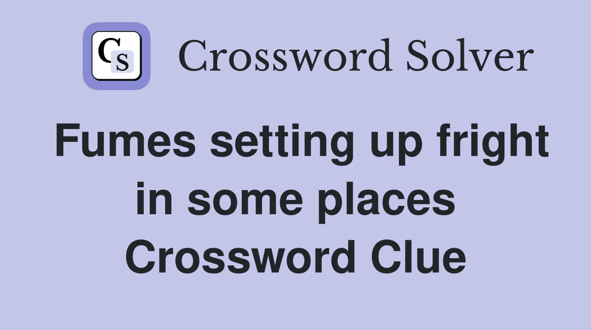 Fumes setting up fright in some places Crossword Clue