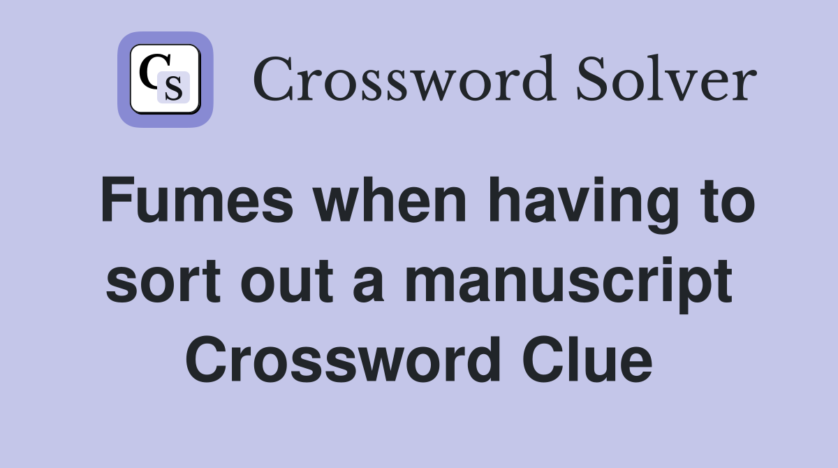 Fumes when having to sort out a manuscript Crossword Clue