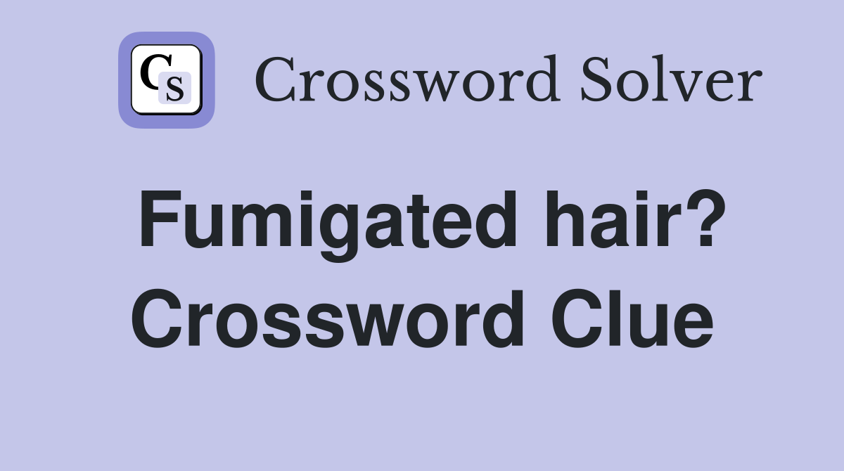 Fumigated hair? Crossword Clue