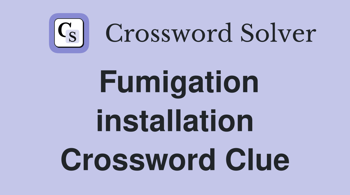 Fumigation installation Crossword Clue