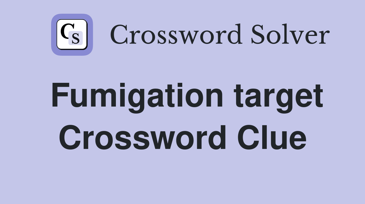 Fumigation target Crossword Clue