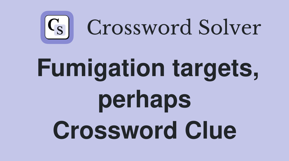 Fumigation targets, perhaps Crossword Clue