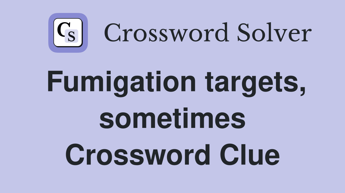 Fumigation targets, sometimes Crossword Clue