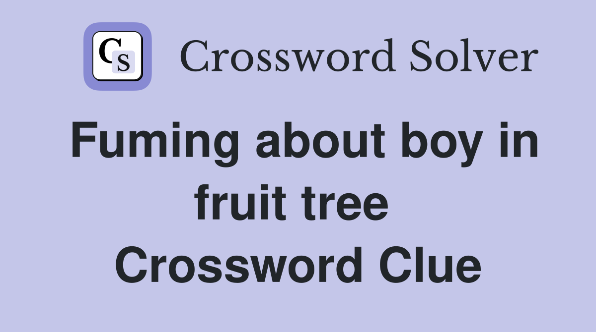 Fuming about boy in fruit tree  Crossword Clue