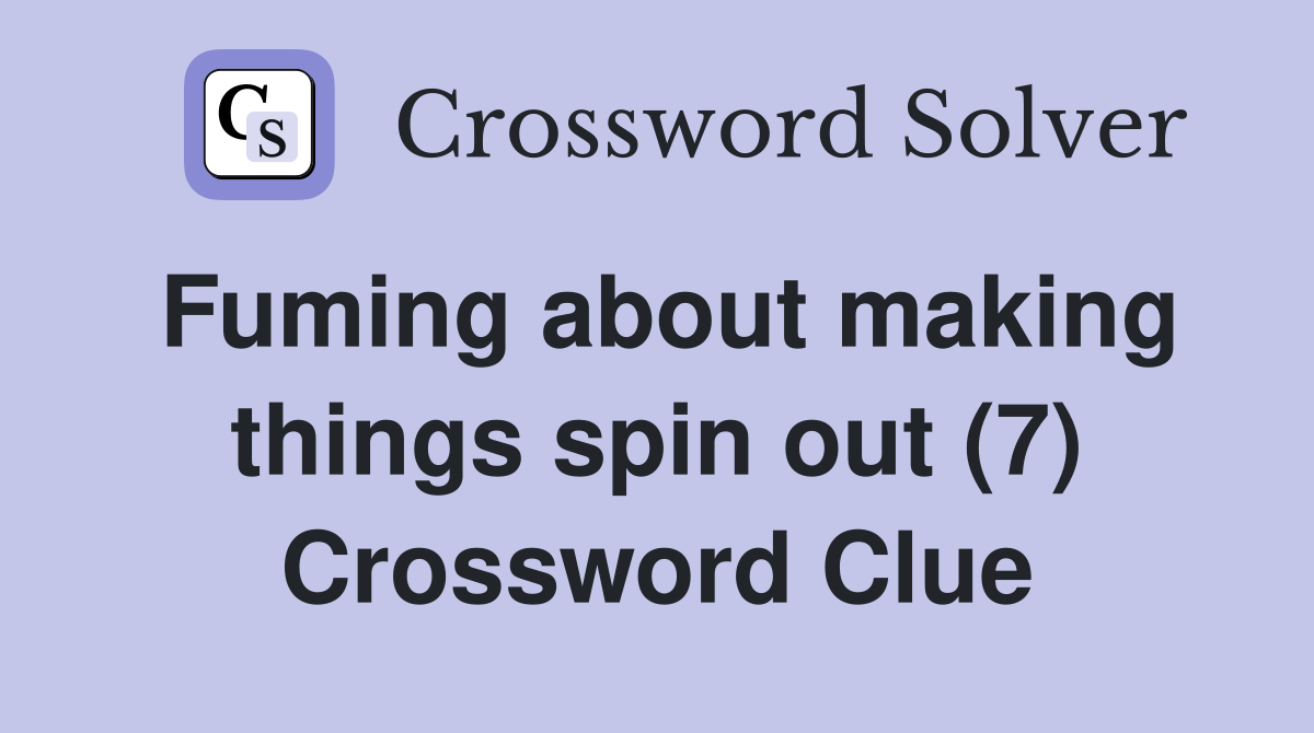 Fuming about making things spin out (7) Crossword Clue