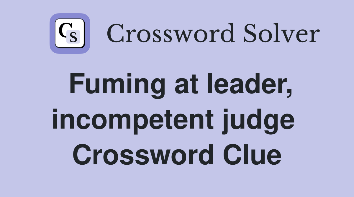 Fuming at leader, incompetent judge  Crossword Clue