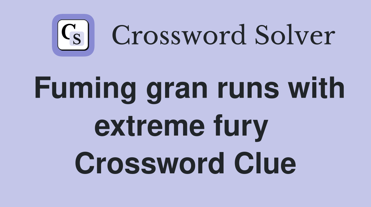 Fuming gran runs with extreme fury  Crossword Clue