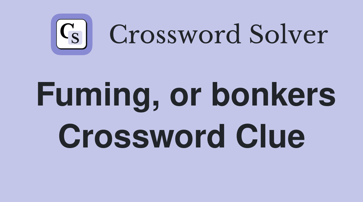Fuming, or bonkers Crossword Clue