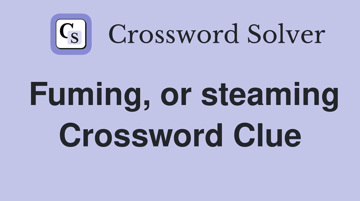 Fuming, or steaming Crossword Clue