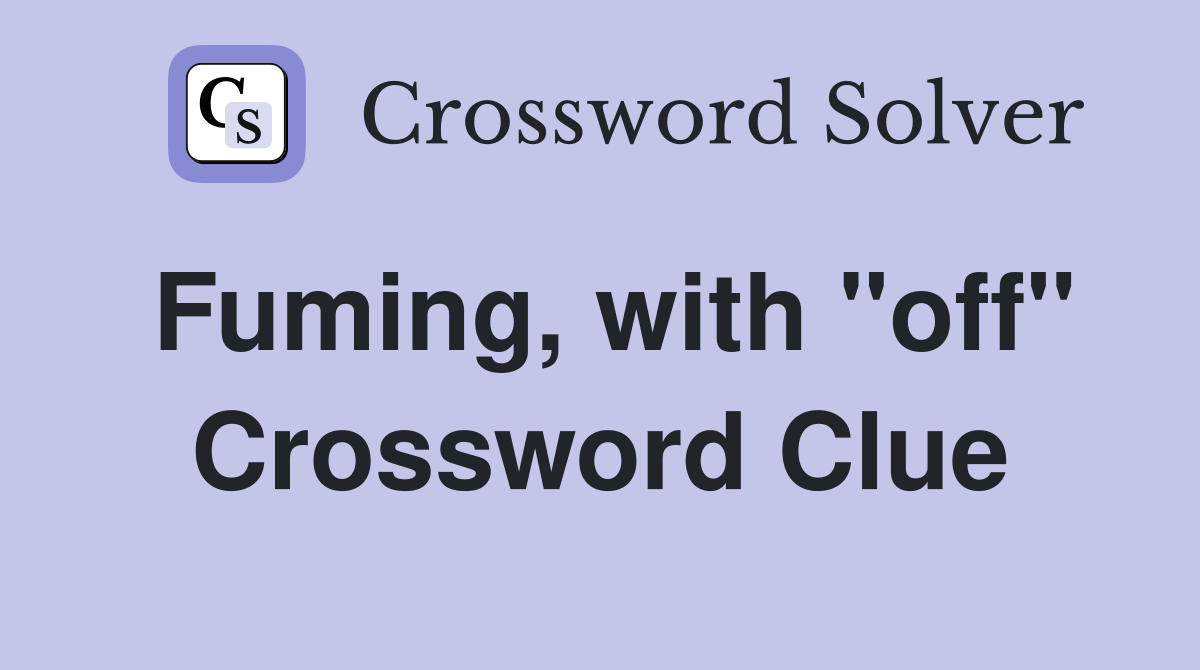 Fuming, with "off" Crossword Clue