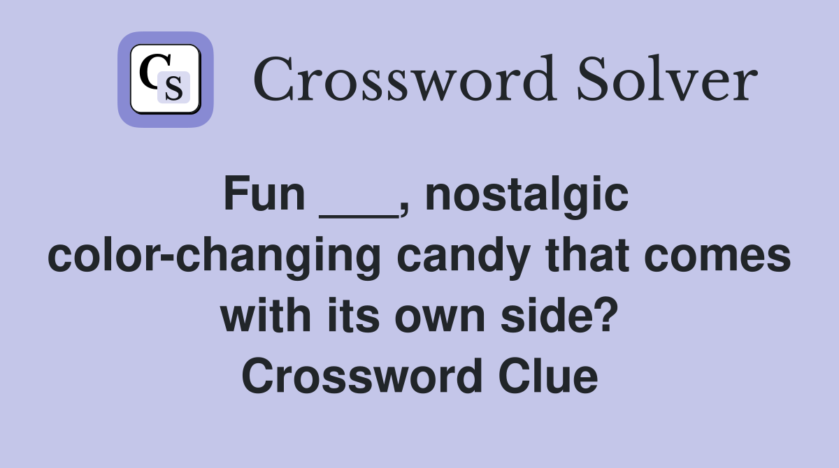 Fun ___, nostalgic color-changing candy that comes with its own side? Crossword Clue
