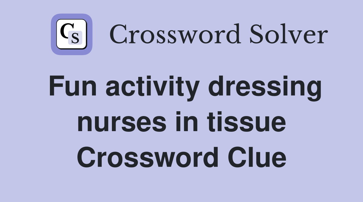 Fun activity dressing nurses in tissue Crossword Clue