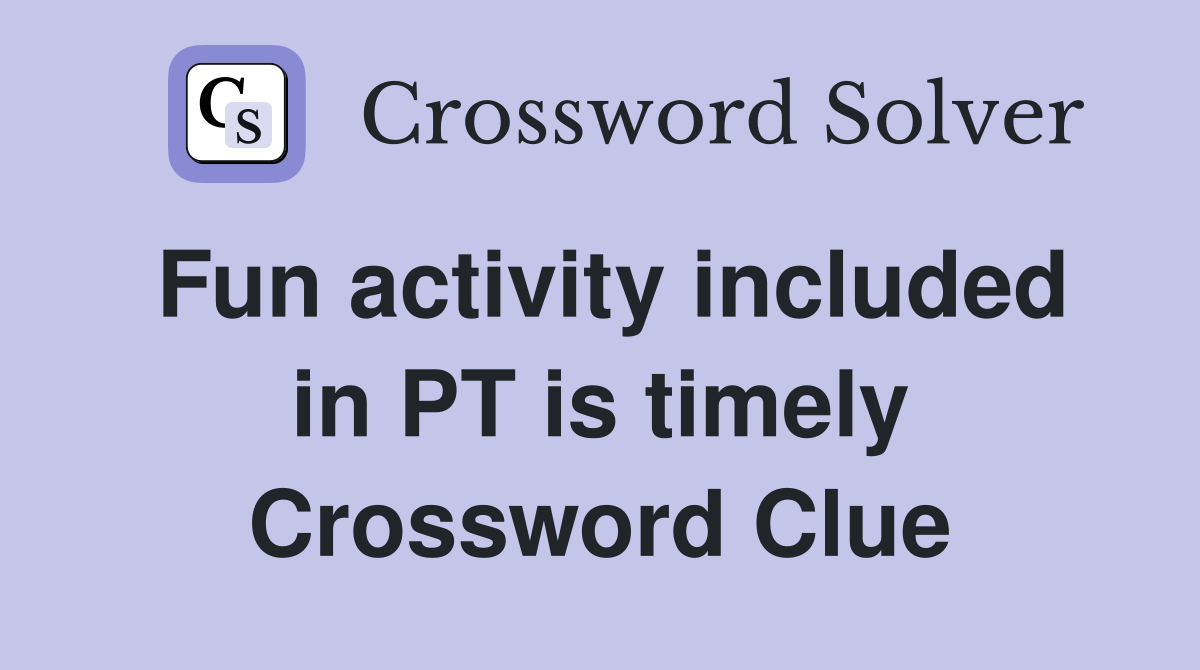 Fun activity included in PT is timely Crossword Clue