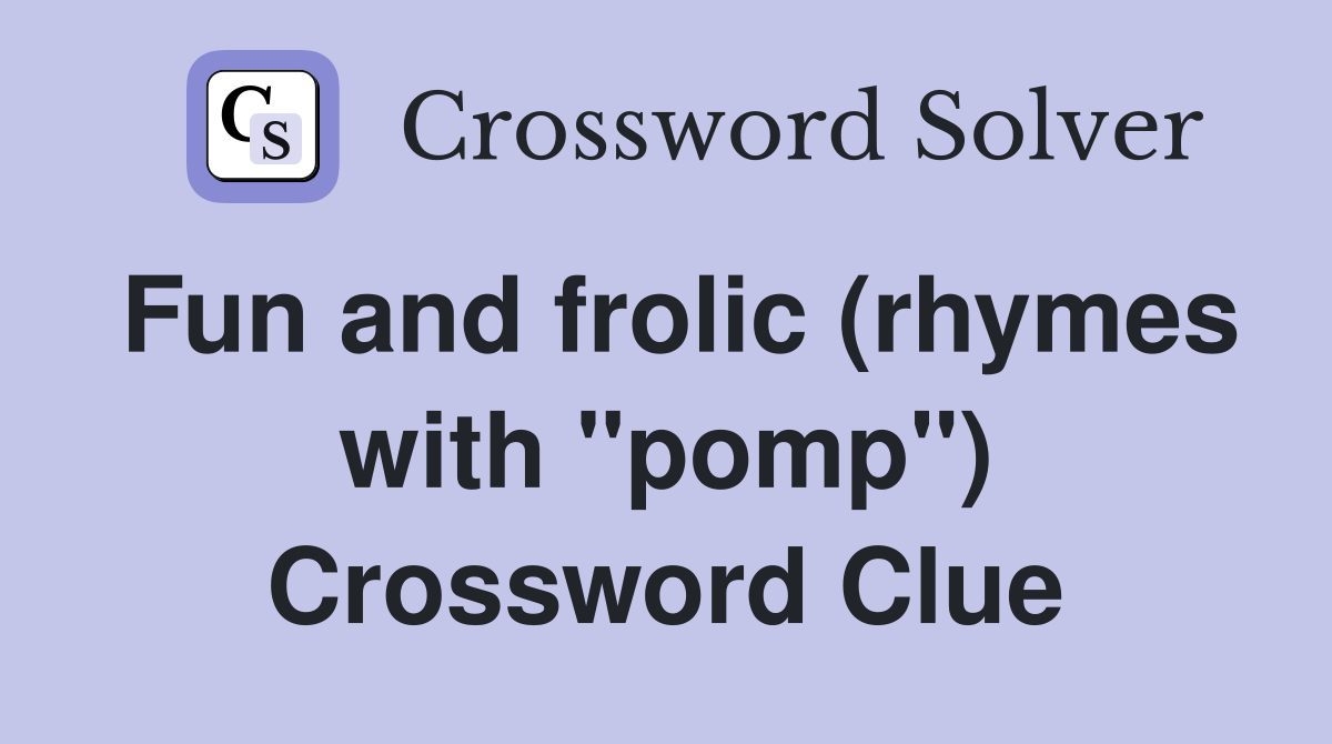 Fun and frolic (rhymes with "pomp") Crossword Clue