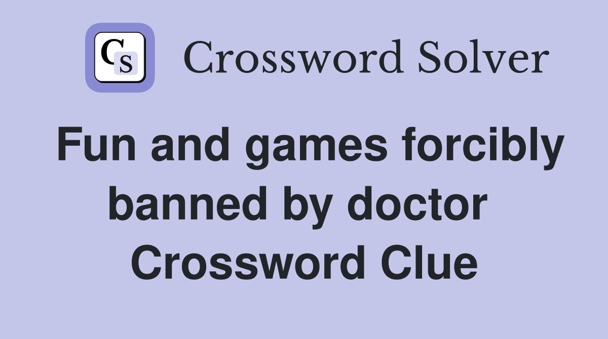 Fun and games forcibly banned by doctor  Crossword Clue