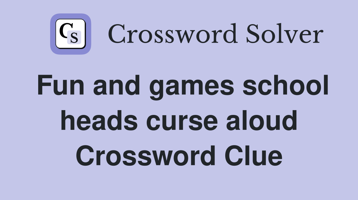 Fun and games school heads curse aloud Crossword Clue