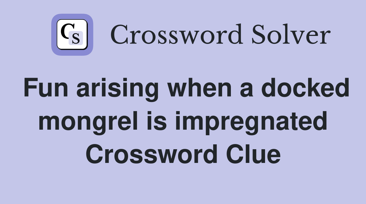Fun arising when a docked mongrel is impregnated Crossword Clue