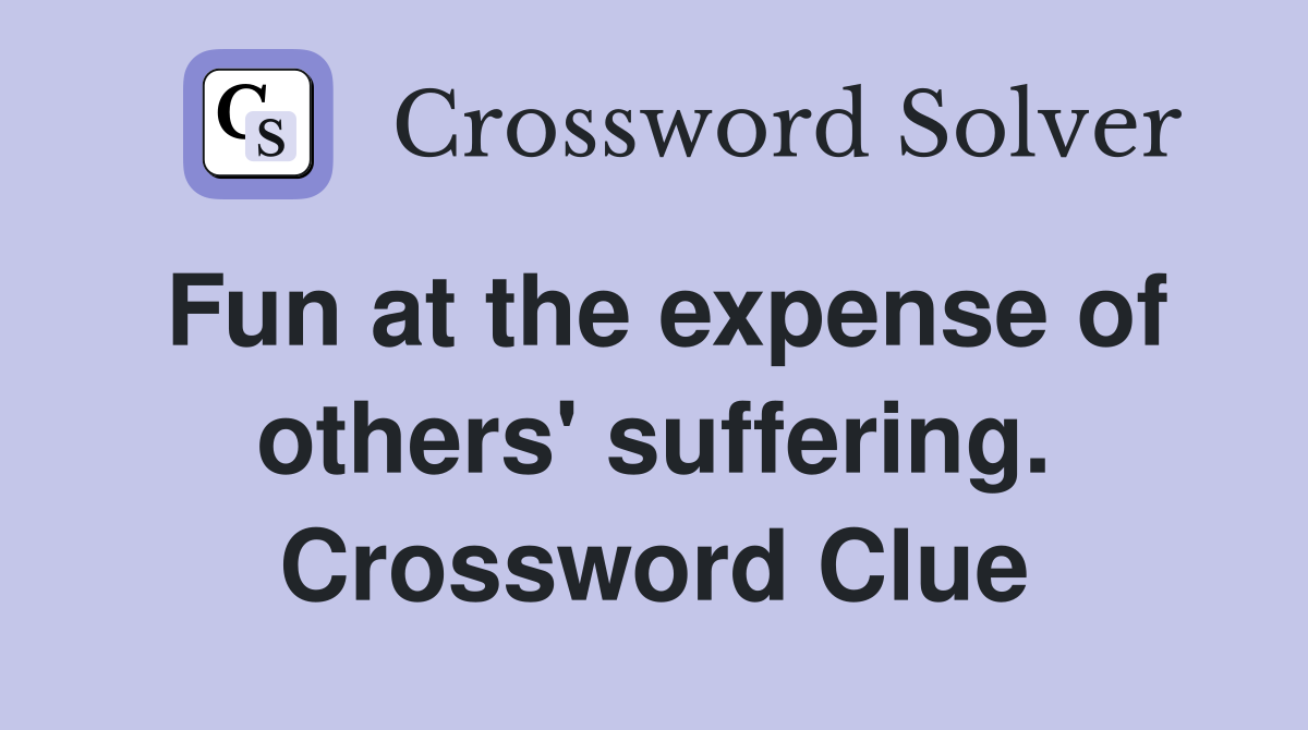 Fun at the expense of others' suffering. Crossword Clue