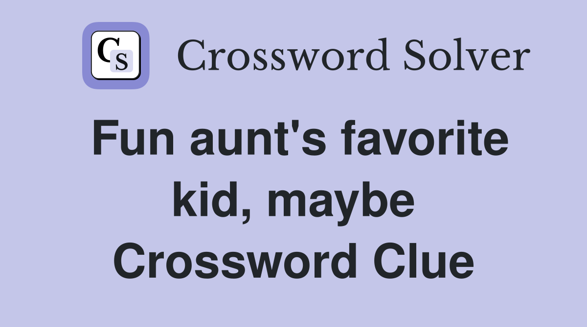 Fun aunt's favorite kid, maybe Crossword Clue