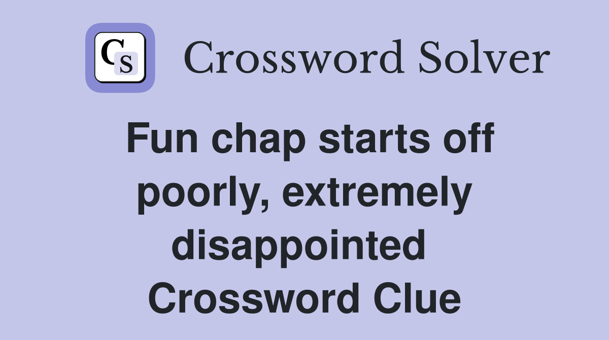 Fun chap starts off poorly, extremely disappointed  Crossword Clue