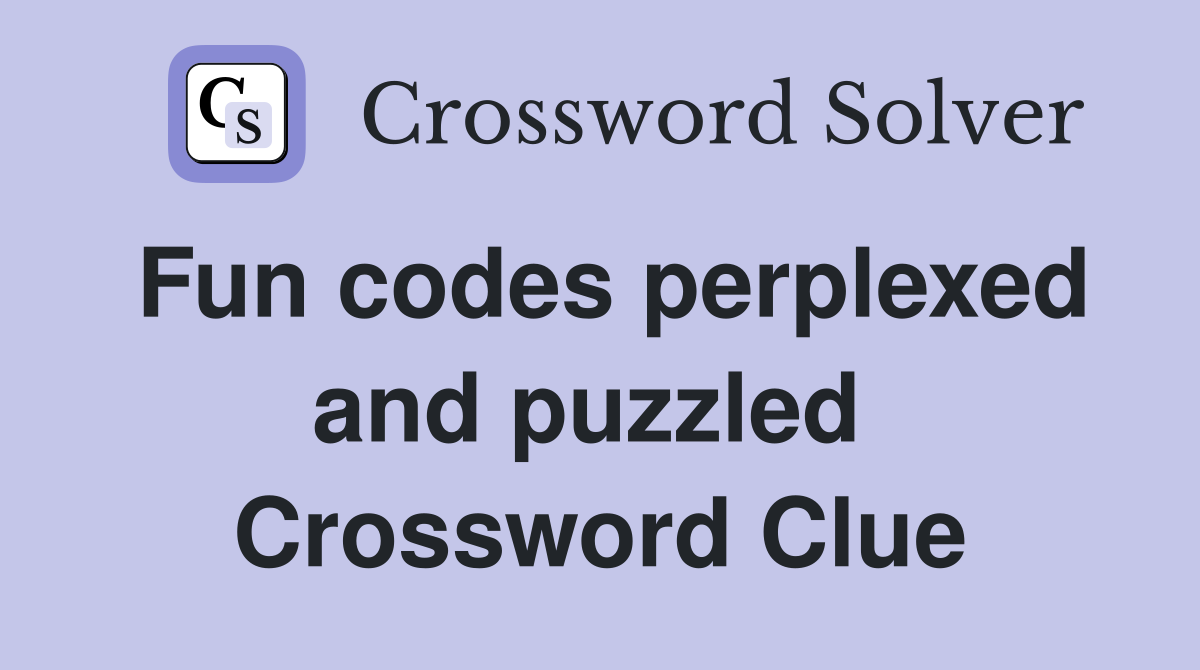 Fun codes perplexed and puzzled  Crossword Clue