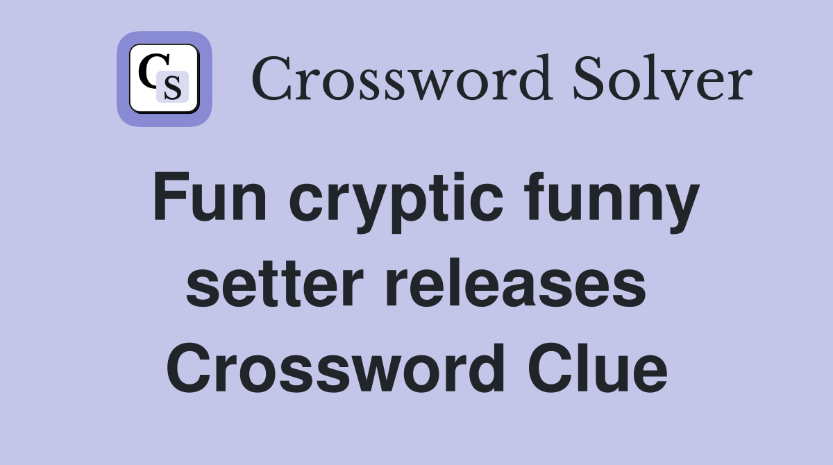 Fun cryptic funny setter releases Crossword Clue