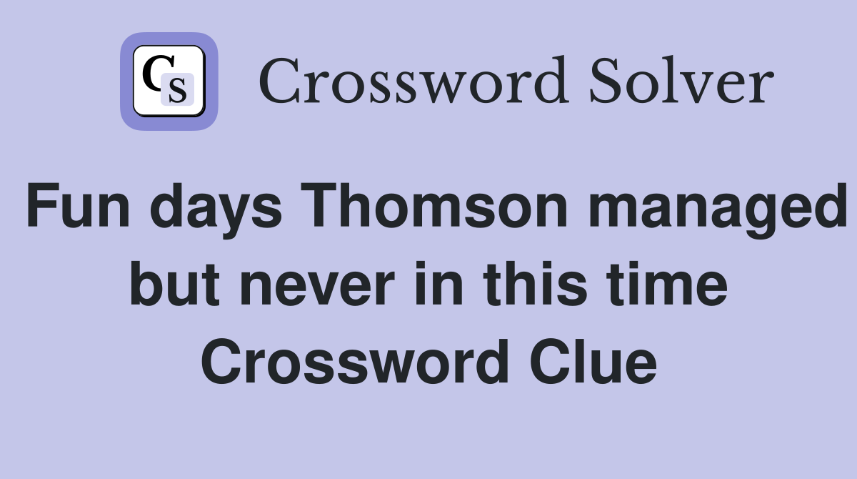 Fun days Thomson managed but never in this time Crossword Clue