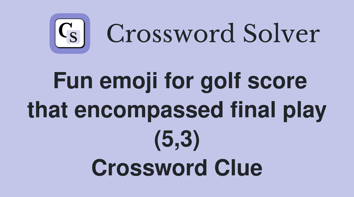Fun emoji for golf score that encompassed final play (5,3) Crossword Clue