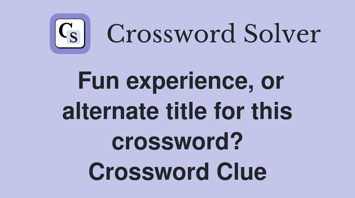 Fun experience, or alternate title for this crossword? Crossword Clue