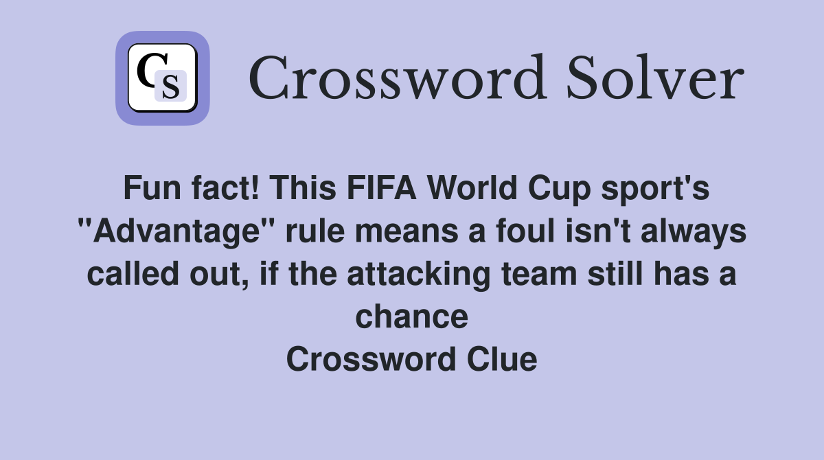 Fun fact! This FIFA World Cup sport's "Advantage" rule means a foul isn't always called out, if the attacking team still has a chance Crossword Clue