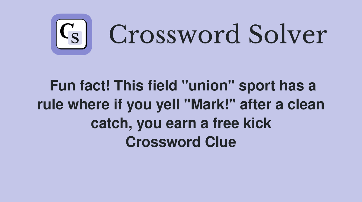 Fun fact! This field "union" sport has a rule where if you yell "Mark!" after a clean catch, you earn a free kick Crossword Clue