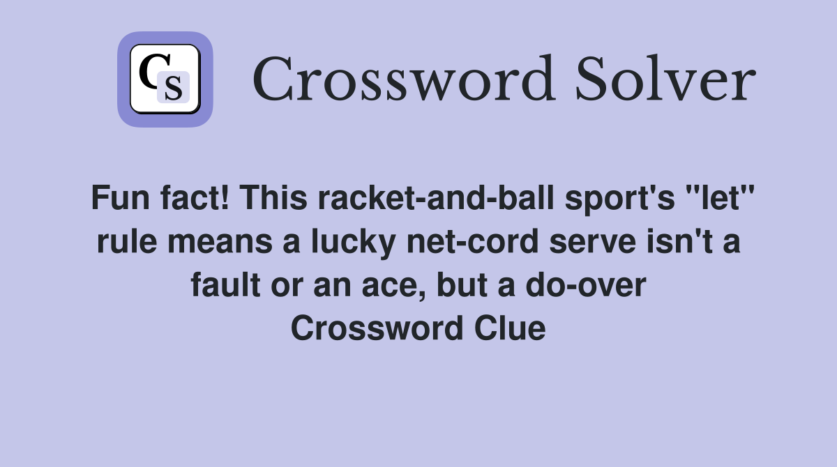Fun fact! This racket-and-ball sport's "let" rule means a lucky net-cord serve isn't a fault or an ace, but a do-over Crossword Clue