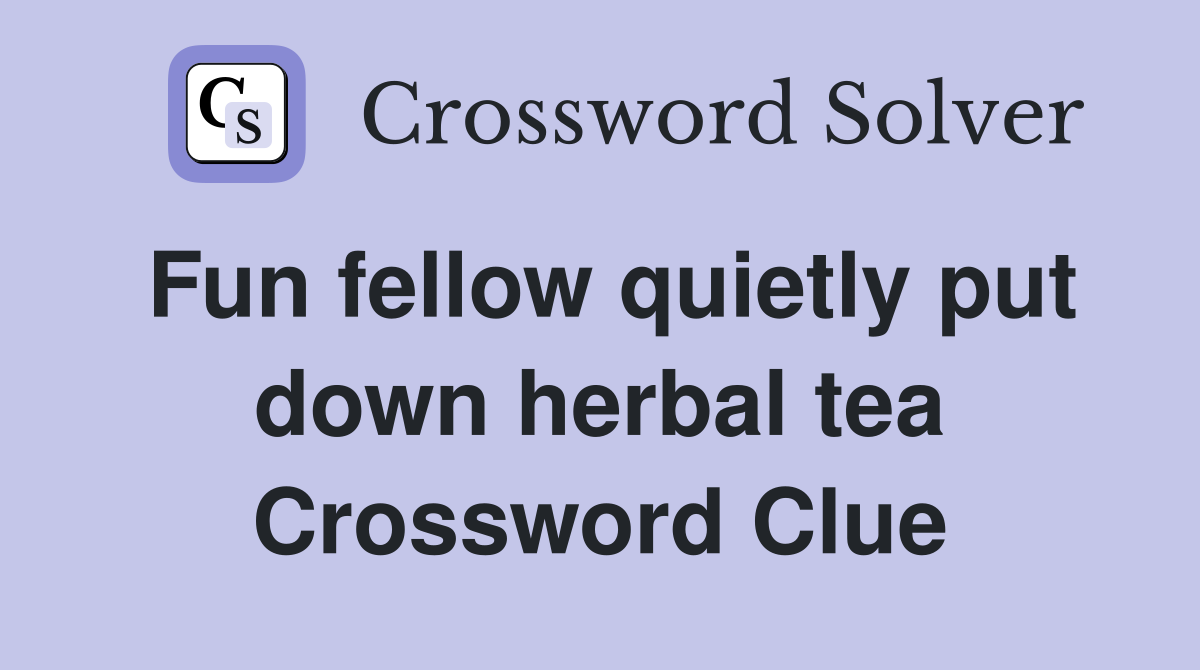 Fun fellow quietly put down herbal tea Crossword Clue