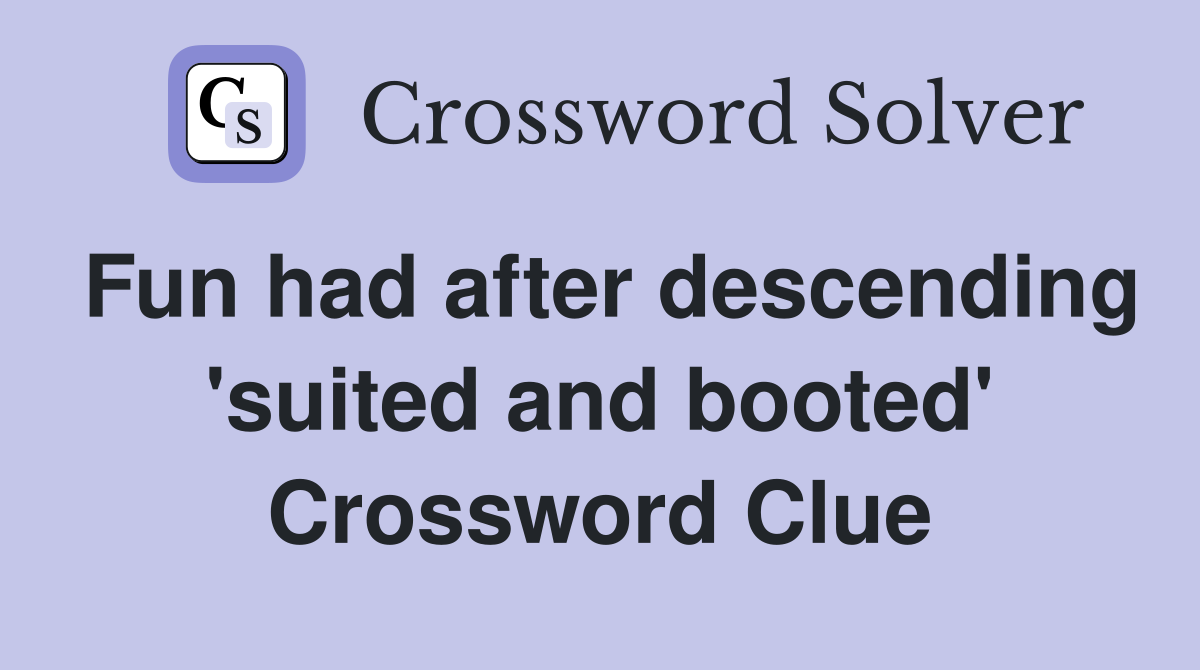 Fun had after descending 'suited and booted' Crossword Clue