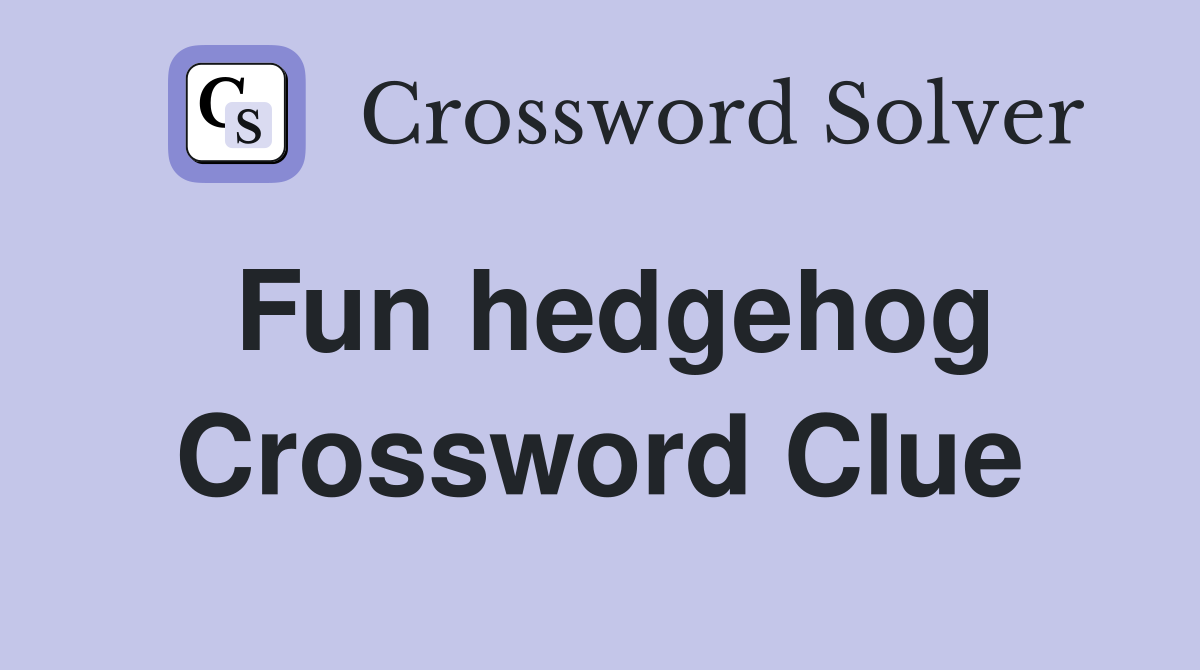 Fun hedgehog Crossword Clue