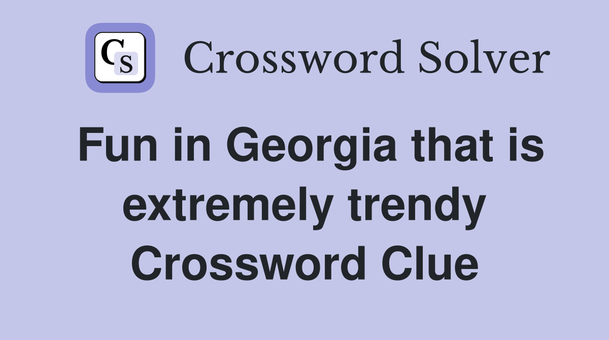 Fun in Georgia that is extremely trendy Crossword Clue