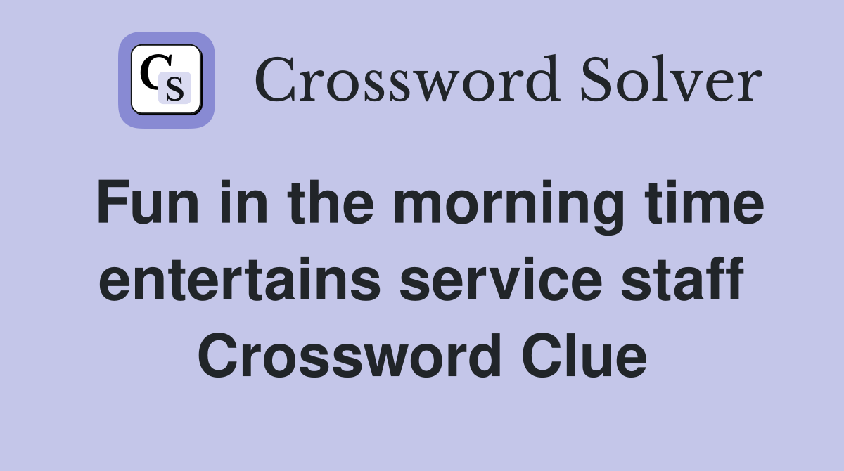 Fun in the morning time entertains service staff Crossword Clue