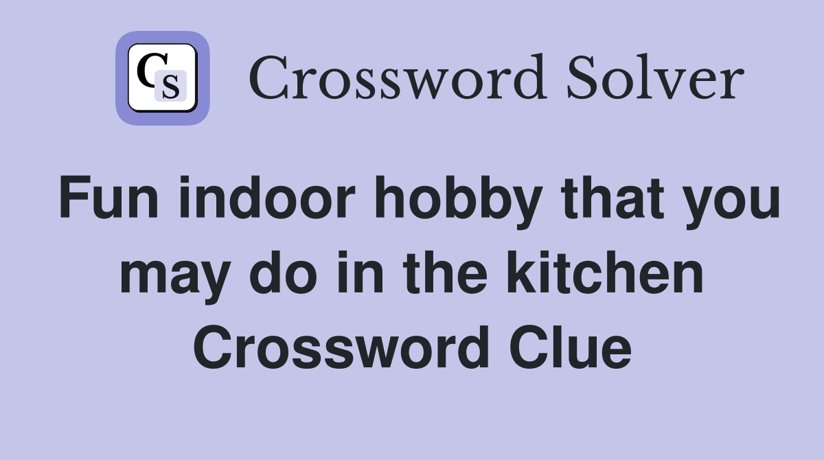Fun indoor hobby that you may do in the kitchen Crossword Clue