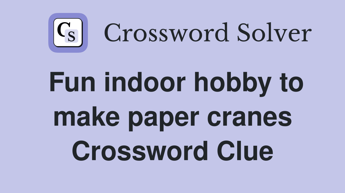 Fun indoor hobby to make paper cranes Crossword Clue