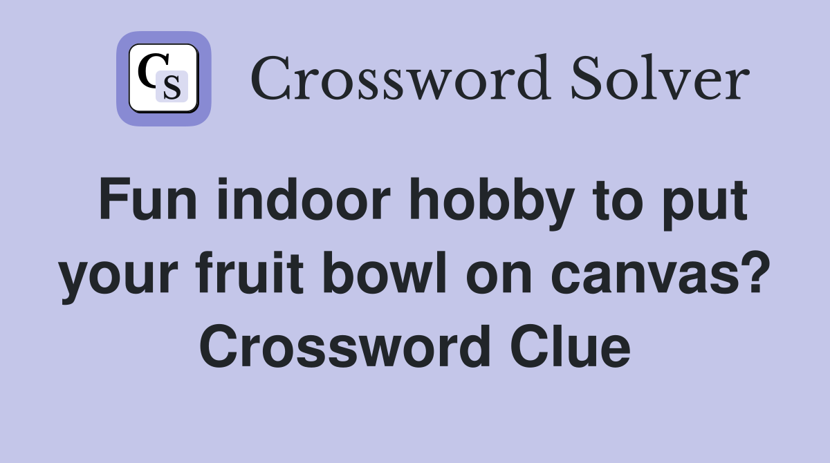 Fun indoor hobby to put your fruit bowl on canvas? Crossword Clue