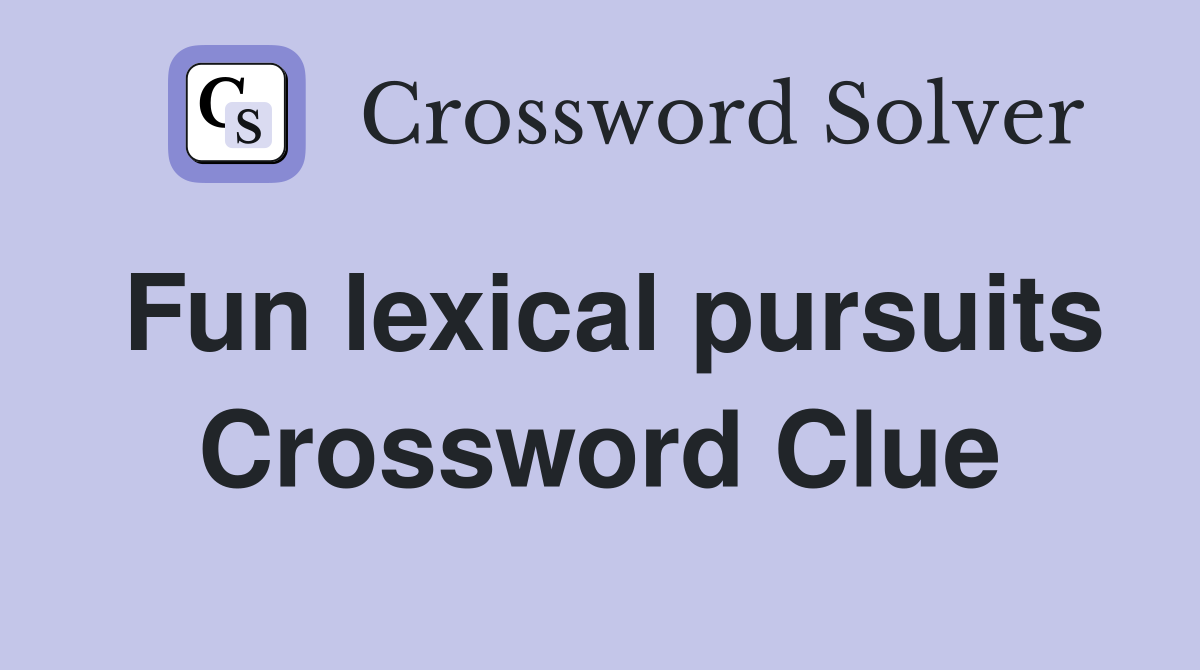 Fun lexical pursuits Crossword Clue