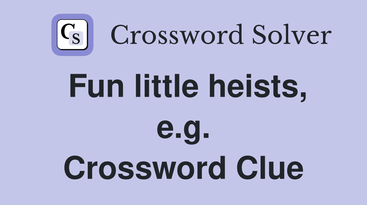 Fun little heists, e.g. Crossword Clue