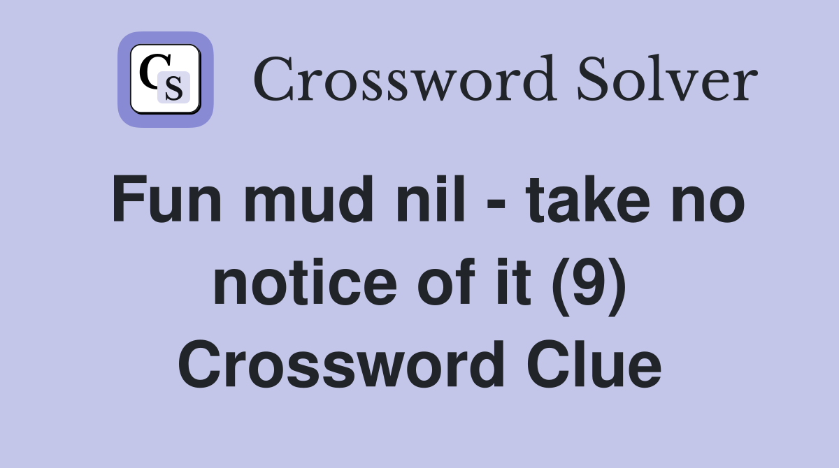 Fun mud nil - take no notice of it (9) Crossword Clue